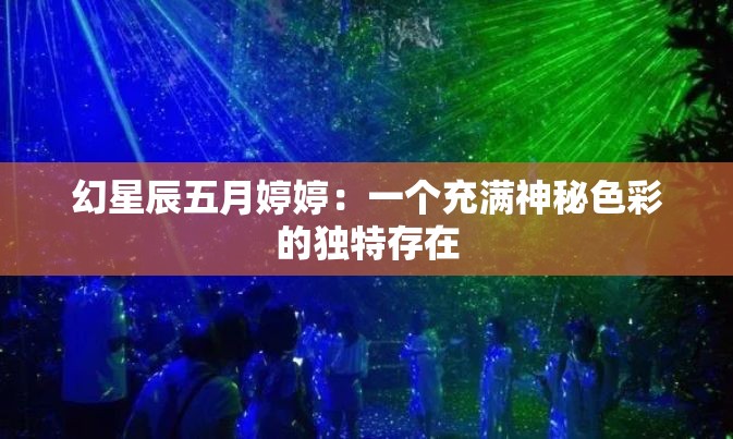 幻星辰五月婷婷：一个充满神秘色彩的独特存在
