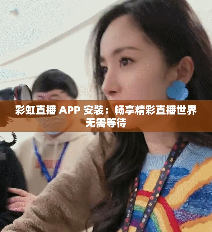 彩虹直播 APP 安装：畅享精彩直播世界无需等待