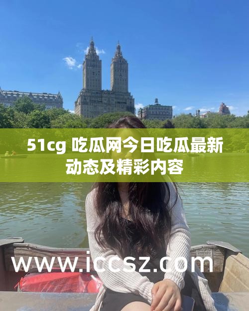 51cg 吃瓜网今日吃瓜最新动态及精彩内容