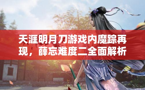 天涯明月刀游戏内魔踪再现，薛忘难度二全面解析与通关攻略