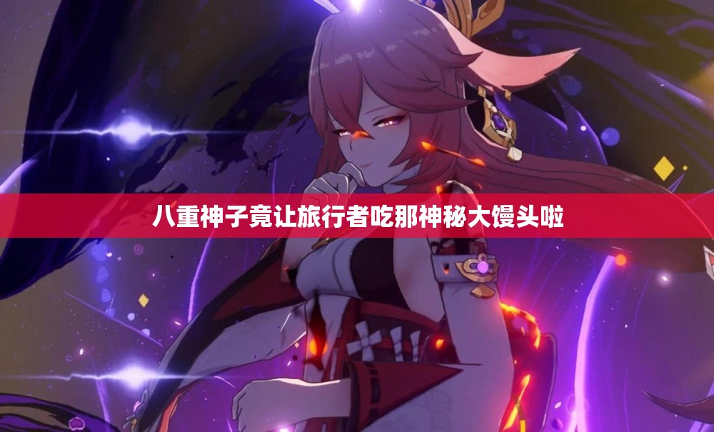 八重神子竟让旅行者吃那神秘大馒头啦