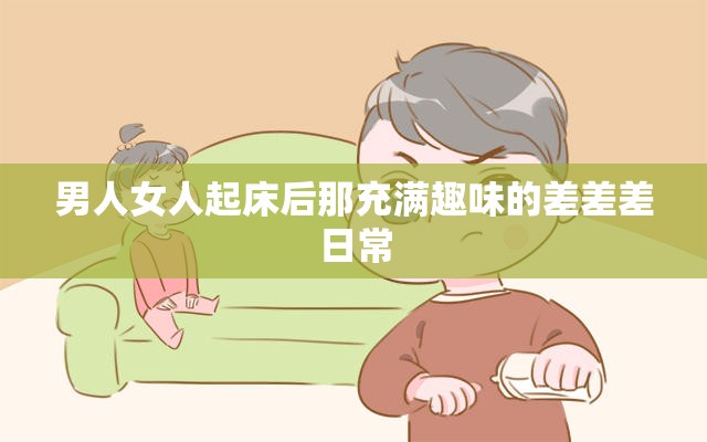男人女人起床后那充满趣味的差差差日常