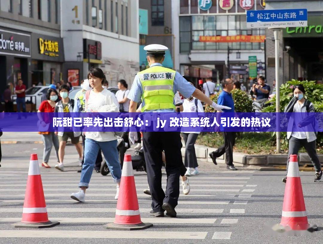 阮甜已率先出击舒心： jy 改造系统人引发的热议