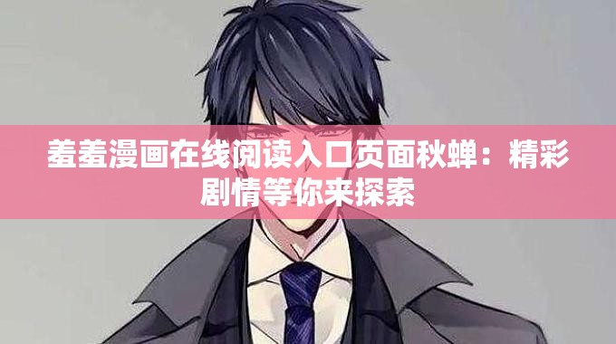 羞羞漫画在线阅读入口页面秋蝉：精彩剧情等你来探索