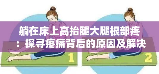 躺在床上高抬腿大腿根部疼：探寻疼痛背后的原因及解决办法