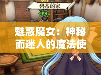 魅惑魔女：神秘而迷人的魔法使者之奇幻冒险之旅