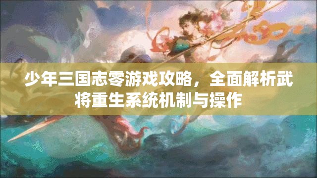 少年三国志零游戏攻略，全面解析武将重生系统机制与操作