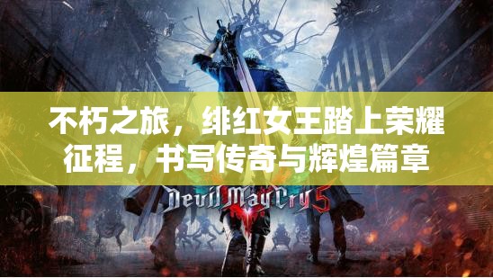 不朽之旅，绯红女王踏上荣耀征程，书写传奇与辉煌篇章