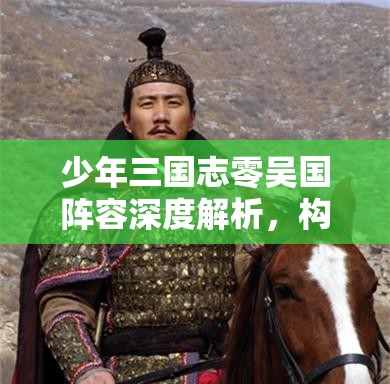 少年三国志零吴国阵容深度解析，构建最强后期阵容的策略指南与实践探索