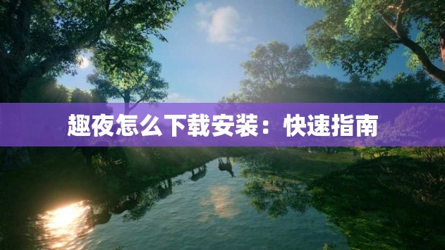 趣夜怎么下载安装：快速指南