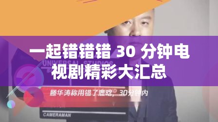 一起错错错 30 分钟电视剧精彩大汇总