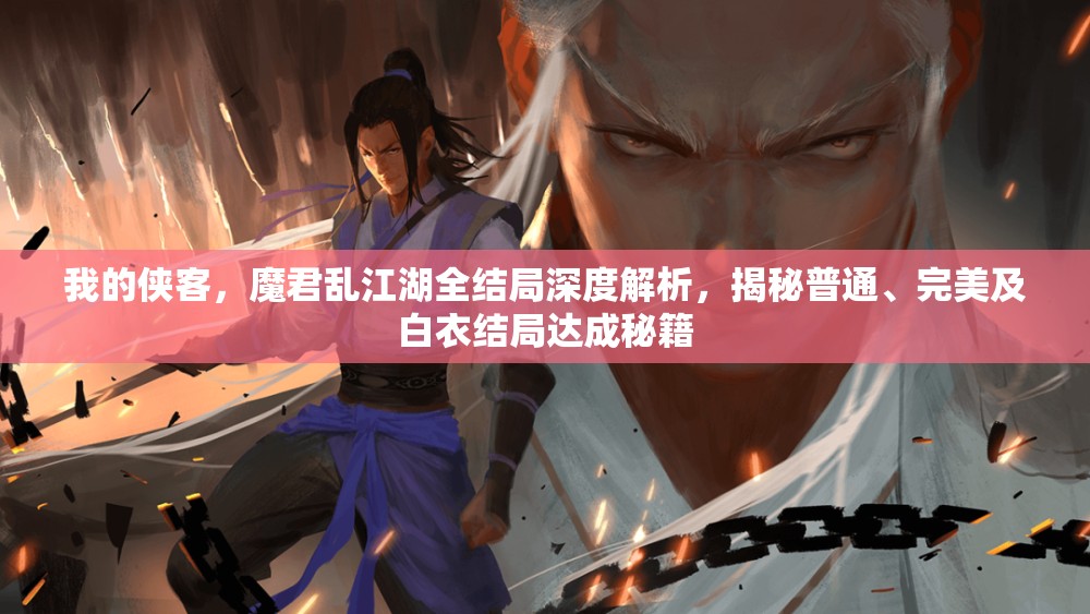 我的侠客，魔君乱江湖全结局深度解析，揭秘普通、完美及白衣结局达成秘籍