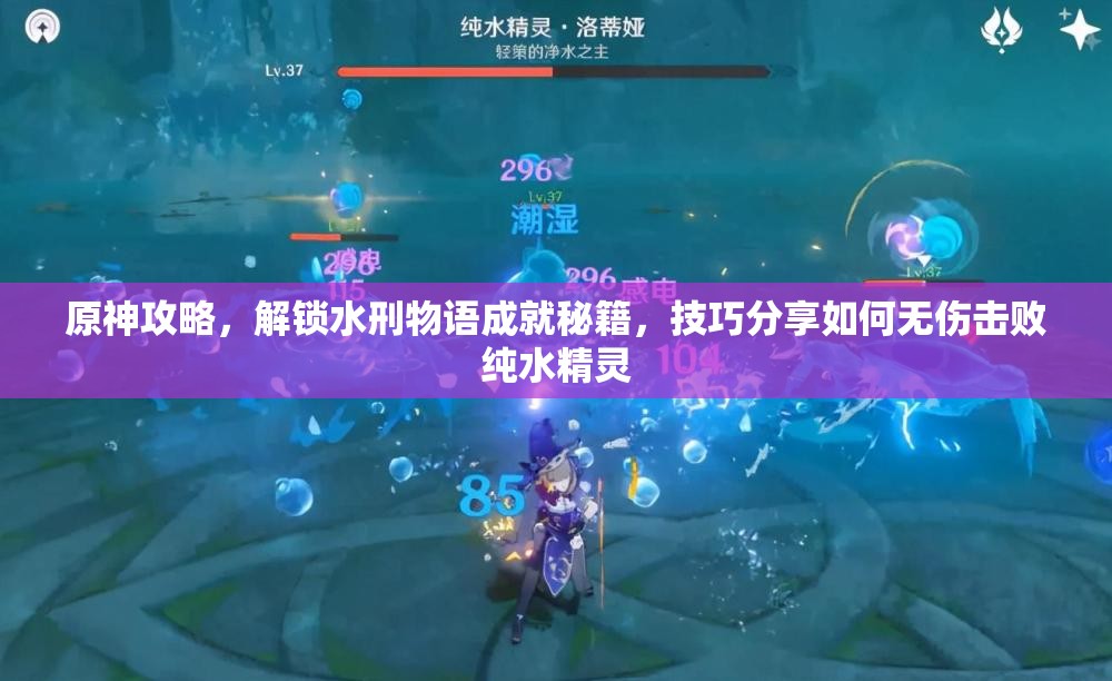 原神攻略，解锁水刑物语成就秘籍，技巧分享如何无伤击败纯水精灵