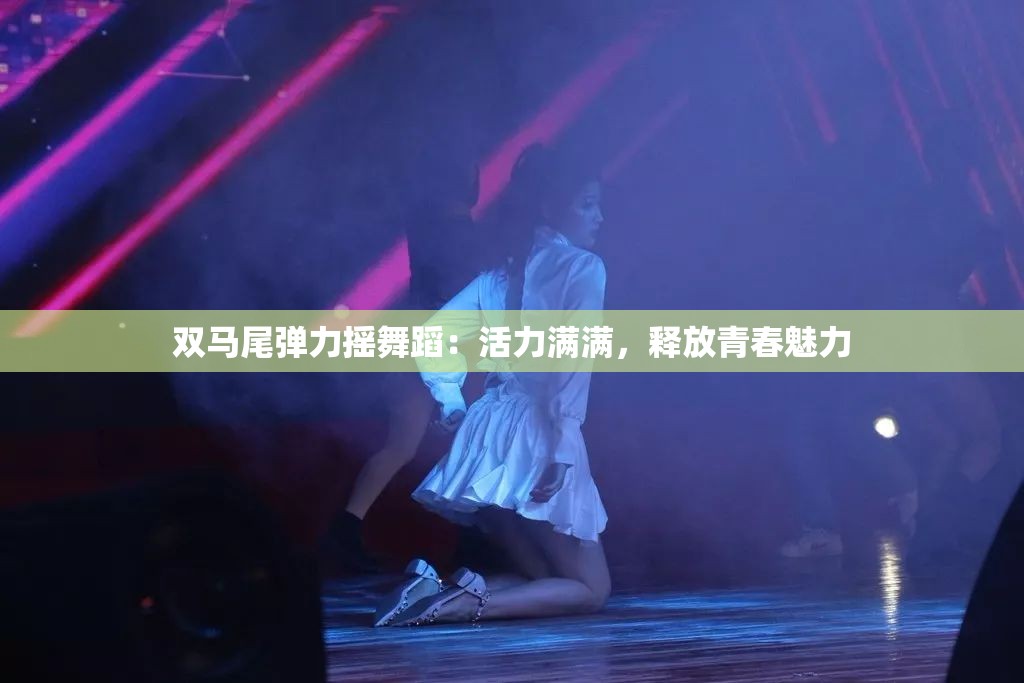 双马尾弹力摇舞蹈：活力满满，释放青春魅力
