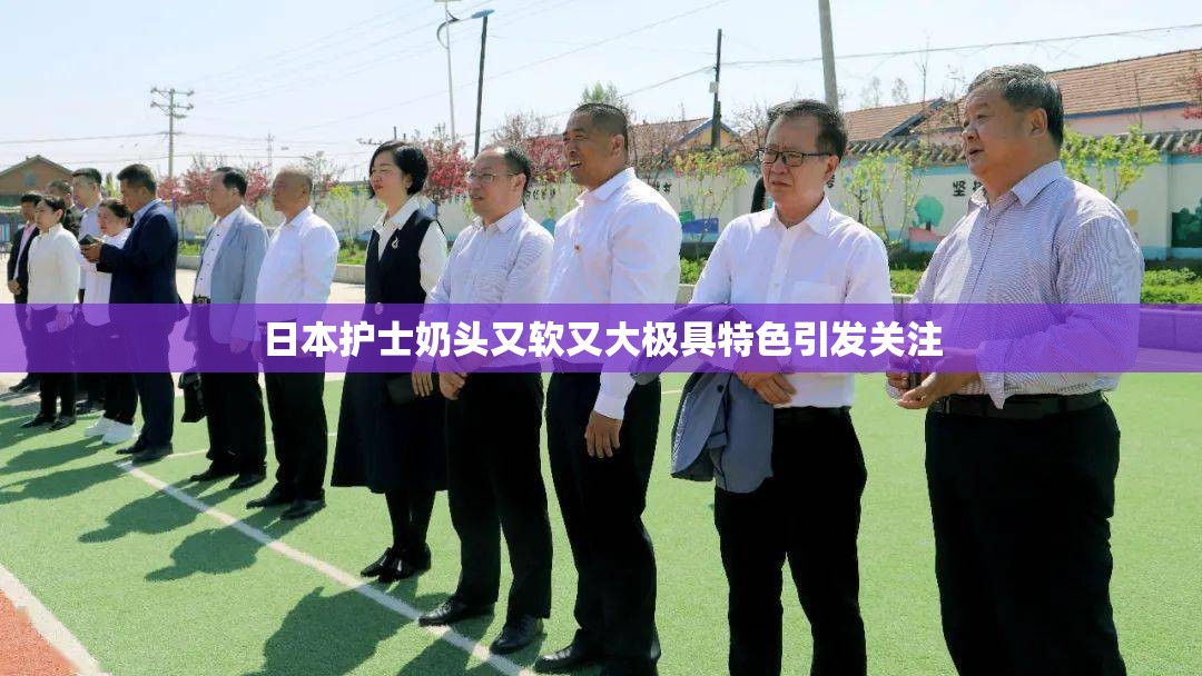 日本护士奶头又软又大极具特色引发关注