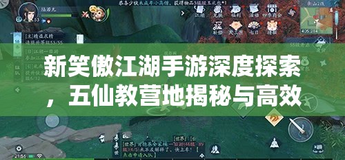 新笑傲江湖手游深度探索，五仙教营地揭秘与高效资源管理艺术