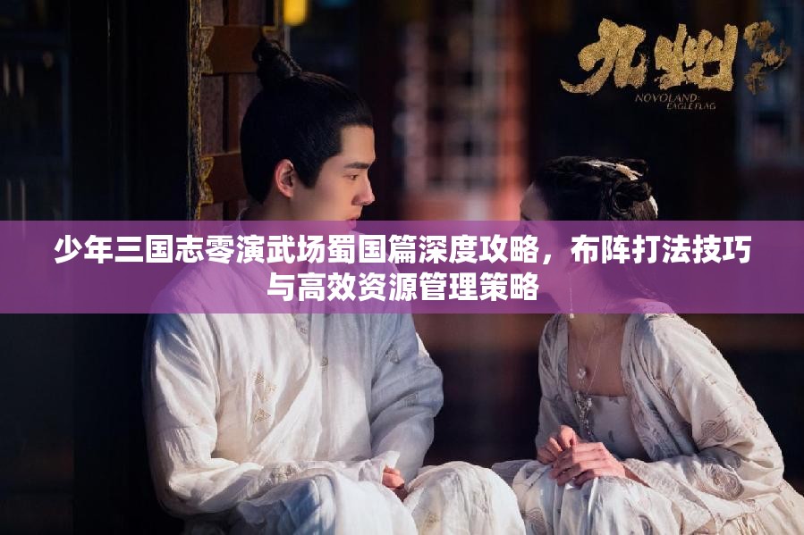 少年三国志零演武场蜀国篇深度攻略，布阵打法技巧与高效资源管理策略