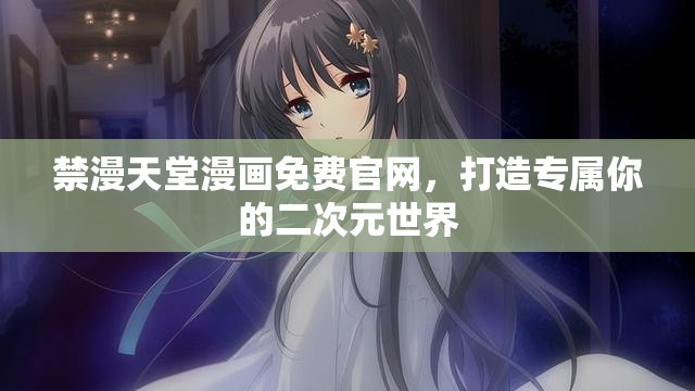 禁漫天堂漫画免费官网，打造专属你的二次元世界
