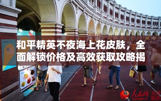 和平精英不夜海上花皮肤，全面解锁价格及高效获取攻略揭秘