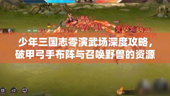 少年三国志零演武场深度攻略，破甲弓手布阵与召唤野兽的资源管理精妙艺术