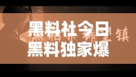 黑料社今日黑料独家爆料正能量之深度揭秘背后的故事