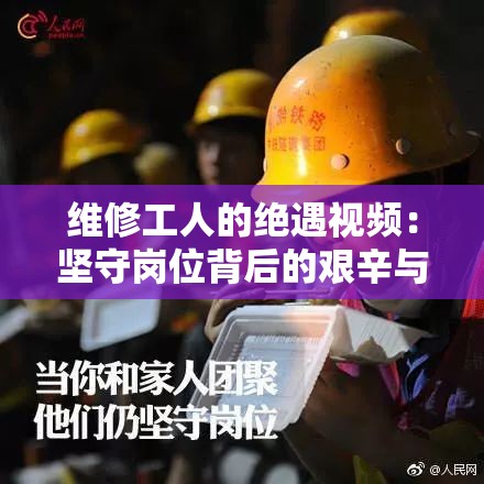 维修工人的绝遇视频：坚守岗位背后的艰辛与坚持