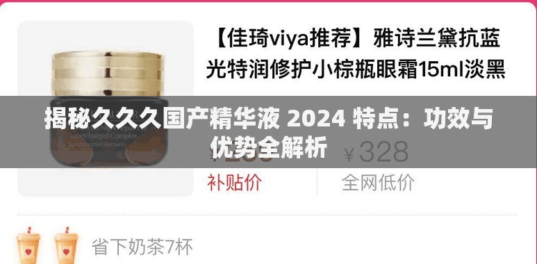揭秘久久久国产精华液 2024 特点：功效与优势全解析