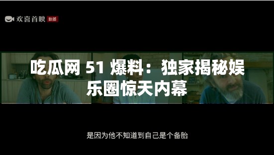 吃瓜网 51 爆料：独家揭秘娱乐圈惊天内幕