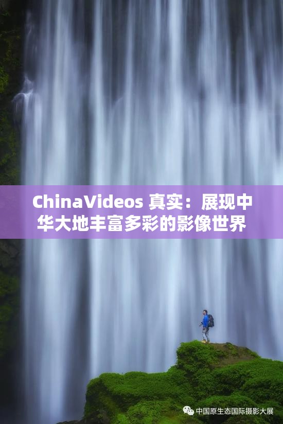 ChinaVideos 真实：展现中华大地丰富多彩的影像世界