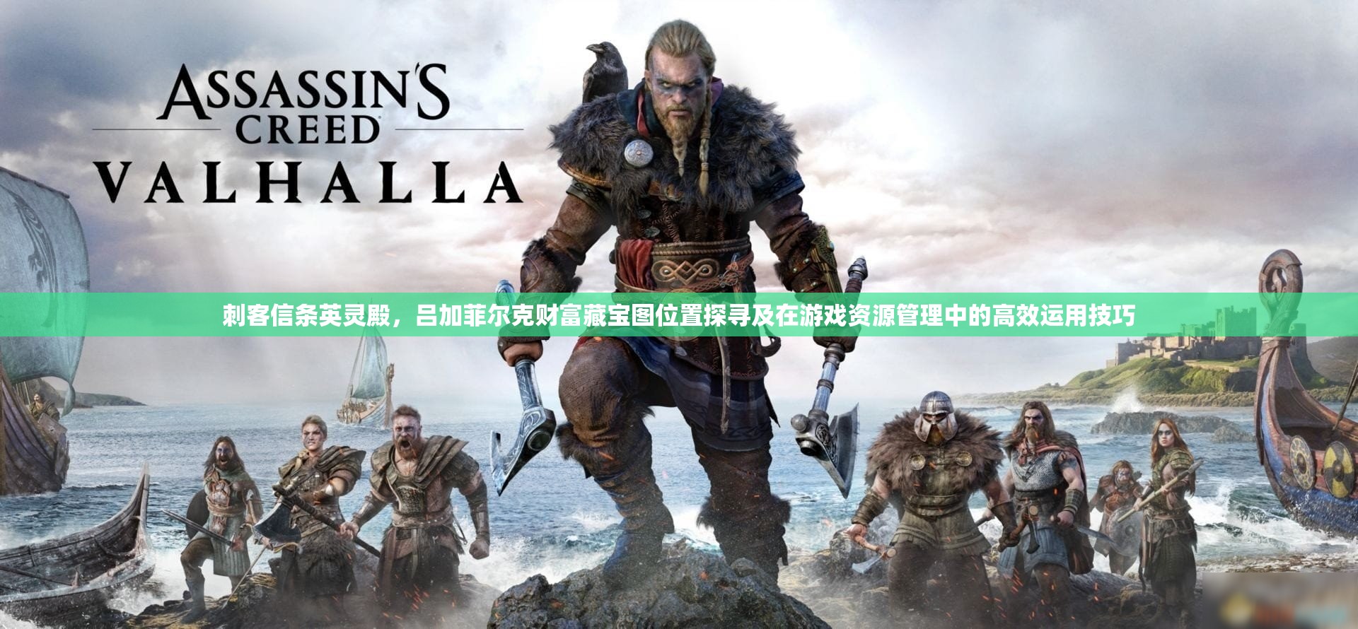 刺客信条英灵殿，吕加菲尔克财富藏宝图位置探寻及在游戏资源管理中的高效运用技巧