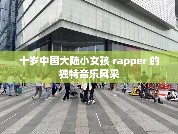 十岁中国大陆小女孩 rapper 的独特音乐风采