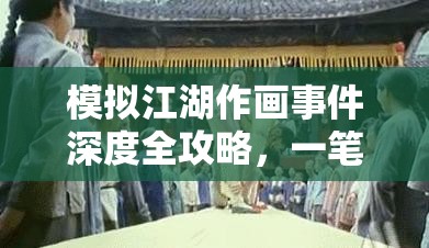 模拟江湖作画事件深度全攻略，一笔一划勾勒你的武侠江湖画卷