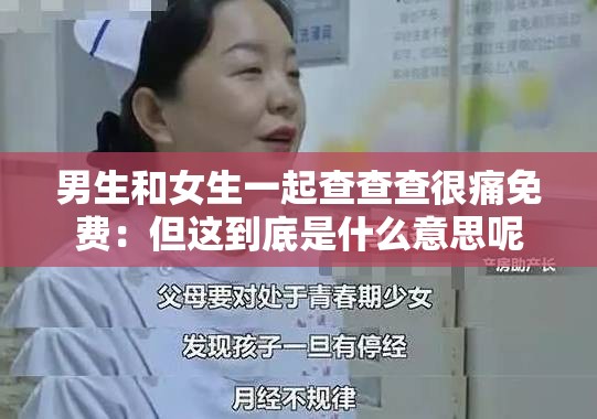 男生和女生一起查查查很痛免费：但这到底是什么意思呢