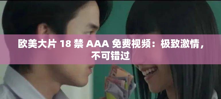 欧美大片 18 禁 AAA 免费视频：极致激情，不可错过