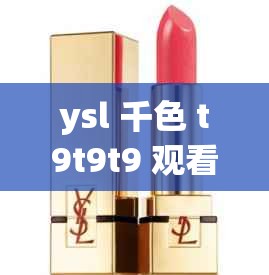 ysl 千色 t9t9t9 观看范围：时尚潮流的魅力呈现