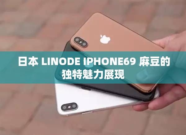 日本 LINODE IPHONE69 麻豆的独特魅力展现