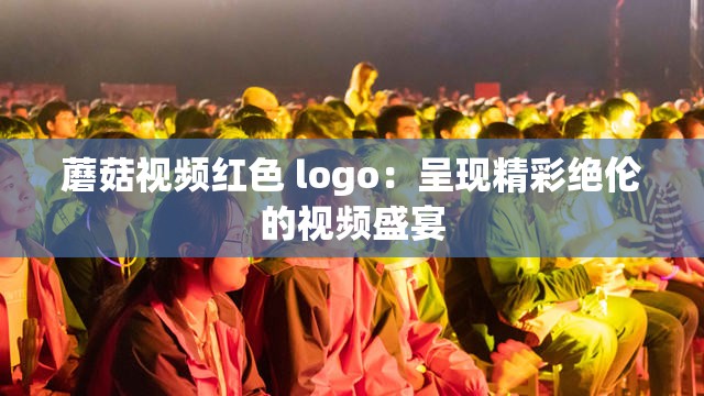 蘑菇视频红色 logo：呈现精彩绝伦的视频盛宴