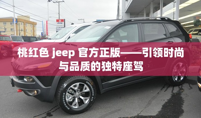 桃红色 jeep 官方正版——引领时尚与品质的独特座驾