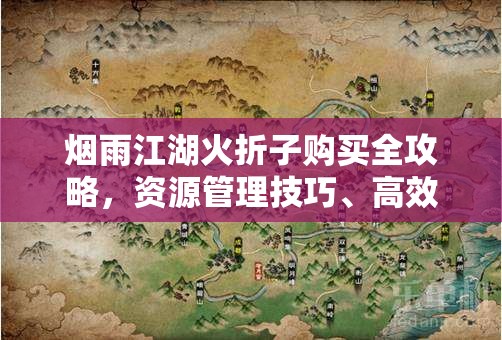 烟雨江湖火折子购买全攻略，资源管理技巧、高效利用方法及避免浪费策略