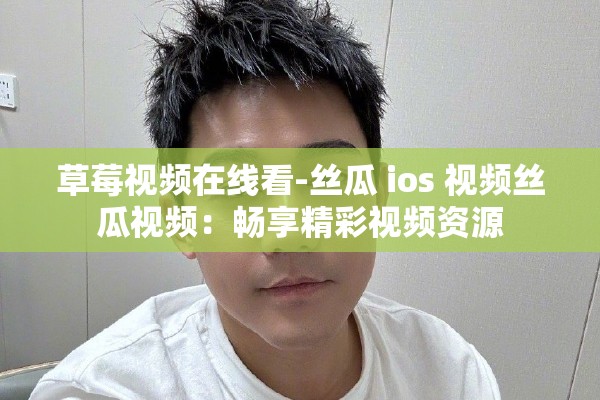 草莓视频在线看-丝瓜 ios 视频丝瓜视频：畅享精彩视频资源