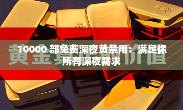 10000 部免费深夜黄禁用：满足你所有深夜需求