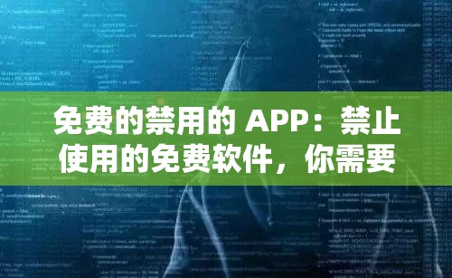 免费的禁用的 APP：禁止使用的免费软件，你需要知道的一切