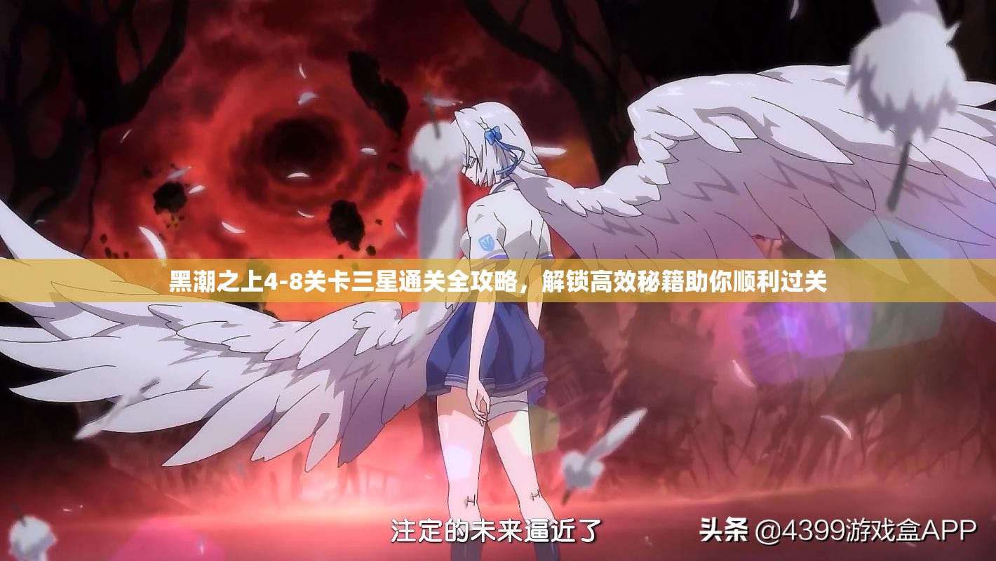 黑潮之上4-8关卡三星通关全攻略，解锁高效秘籍助你顺利过关