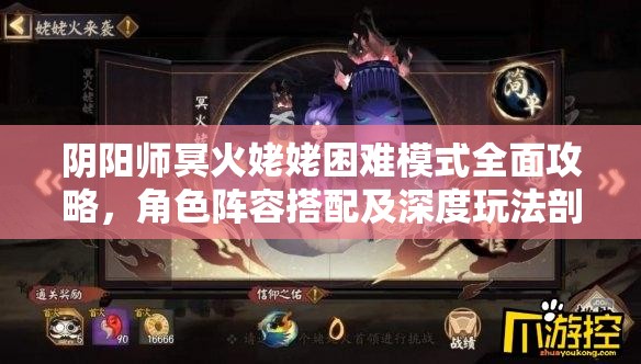 阴阳师冥火姥姥困难模式全面攻略，角色阵容搭配及深度玩法剖析指南