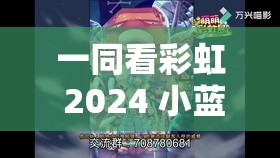 一同看彩虹 2024 小蓝 GTV：开启奇幻之旅的精彩呈现