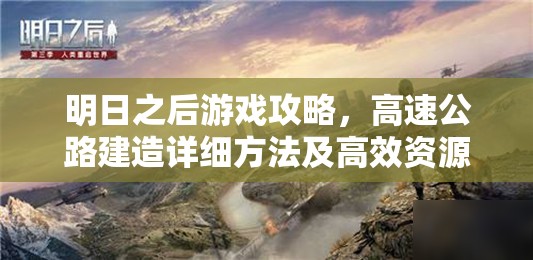 明日之后游戏攻略，高速公路建造详细方法及高效资源管理策略解析