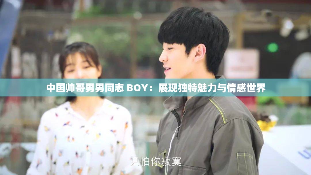 中国帅哥男男同志 BOY：展现独特魅力与情感世界