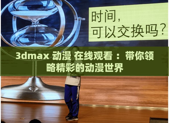 3dmax 动漫 在线观看 ：带你领略精彩的动漫世界