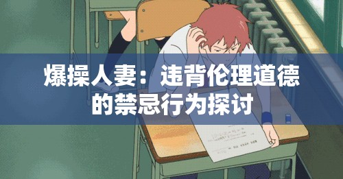 爆操人妻：违背伦理道德的禁忌行为探讨