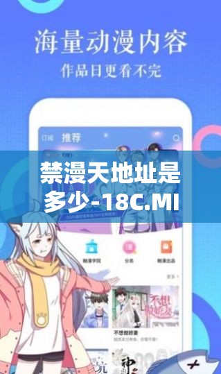 禁漫天地址是多少-18C.MIC 安卓全新版本发布，更多精彩内容等你发现